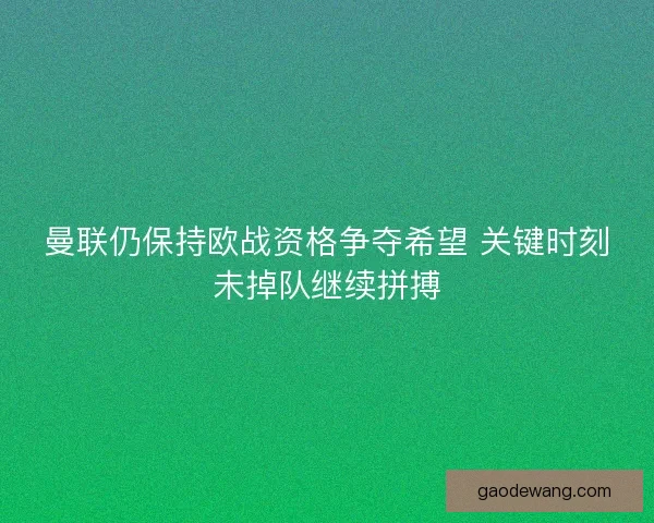 曼联仍保持欧战资格争夺希望 关键时刻未掉队继续拼搏