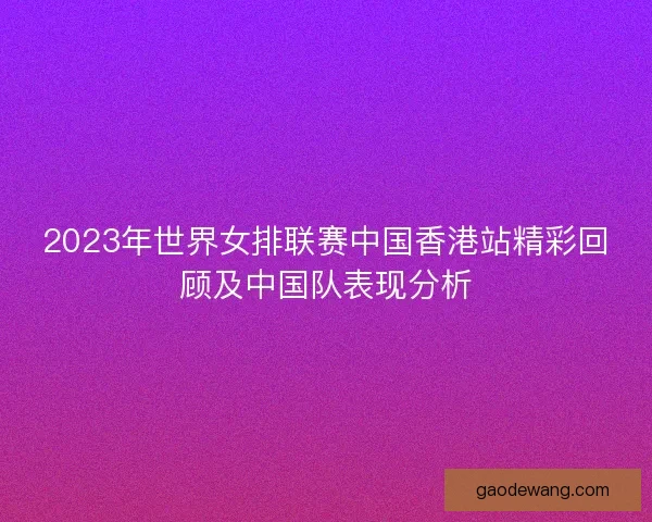 2023年世界女排联赛中国香港站精彩回顾及中国队表现分析
