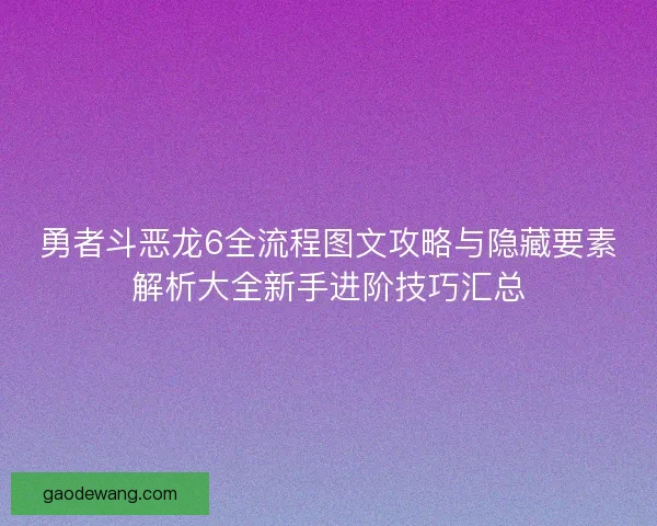 勇者斗恶龙6全流程图文攻略与隐藏要素解析大全新手进阶技巧汇总