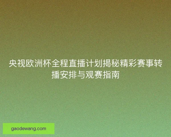 央视欧洲杯全程直播计划揭秘精彩赛事转播安排与观赛指南