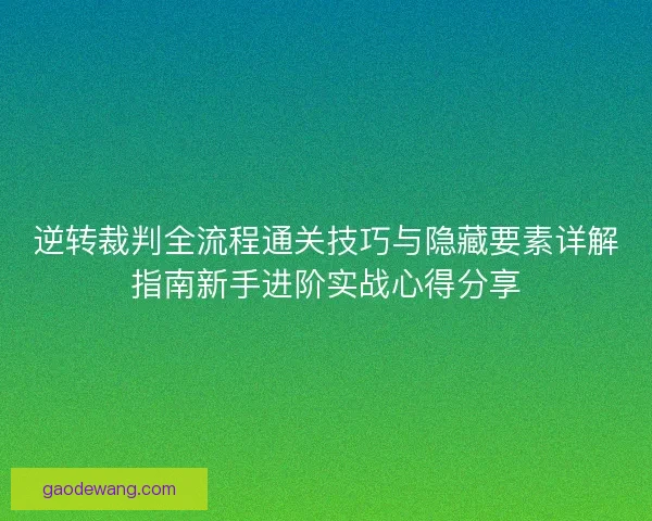 逆转裁判全流程通关技巧与隐藏要素详解指南新手进阶实战心得分享